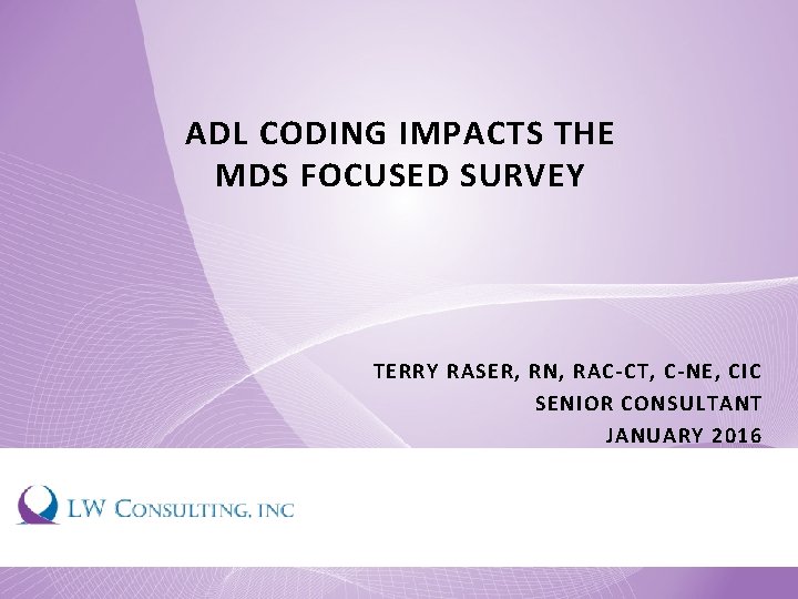ADL CODING IMPACTS THE MDS FOCUSED SURVEY TERRY RASER, RN, RAC-CT, C-NE, CIC SENIOR