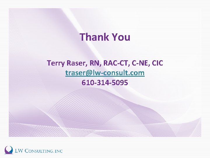 Thank You Terry Raser, RN, RAC-CT, C-NE, CIC traser@lw-consult. com 610 -314 -5095 