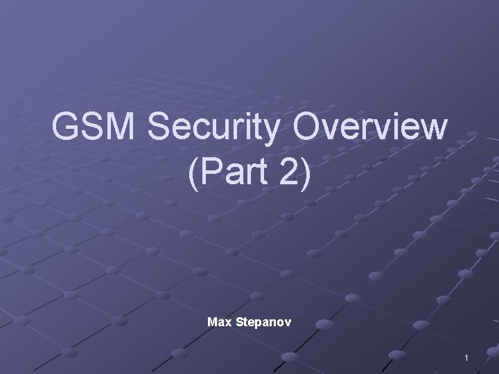 GSM Security Overview (Part 2) Max Stepanov 1 