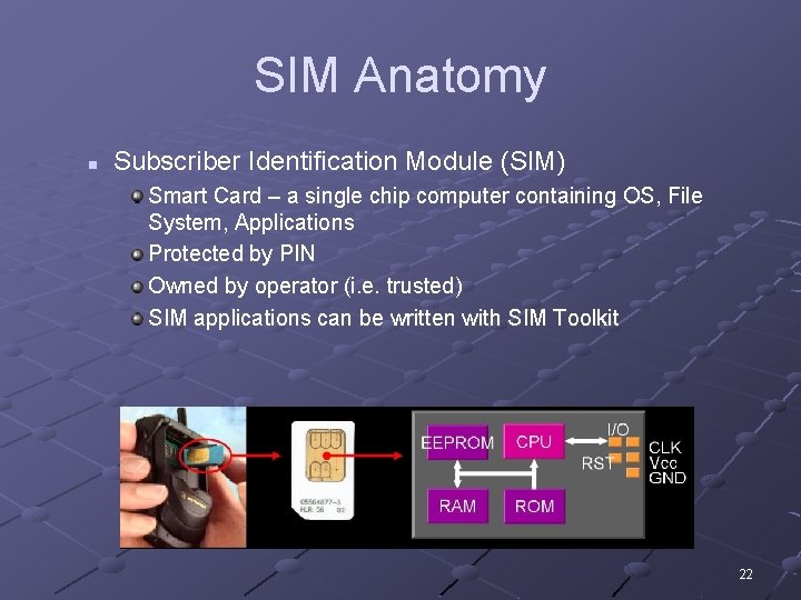 SIM Anatomy n Subscriber Identification Module (SIM) Smart Card – a single chip computer