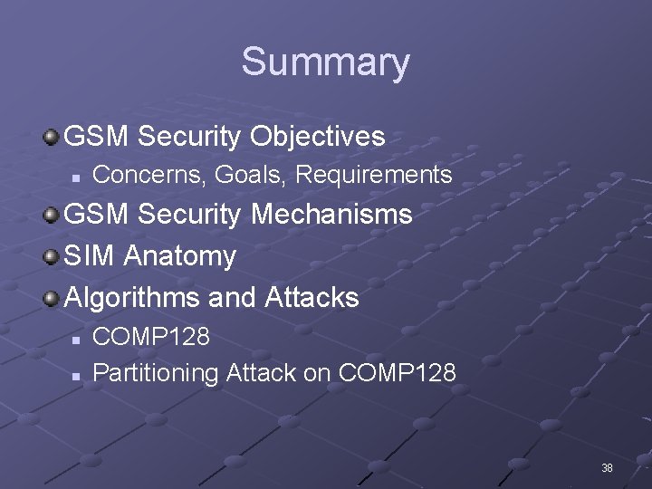 Summary GSM Security Objectives n Concerns, Goals, Requirements GSM Security Mechanisms SIM Anatomy Algorithms
