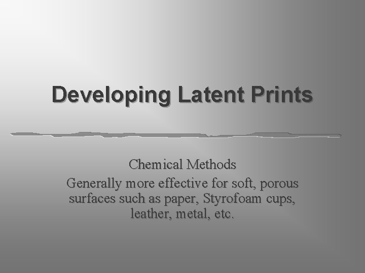Developing Latent Prints Chemical Methods Generally more effective for soft, porous surfaces such as