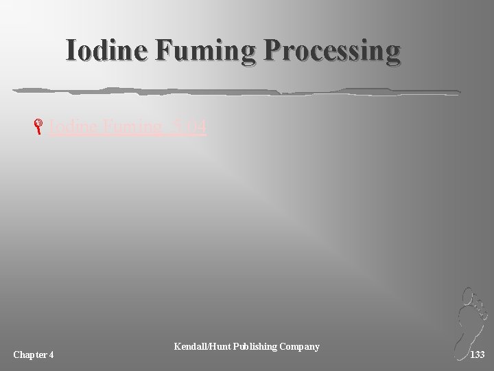 Iodine Fuming Processing LIodine Fuming 5: 04 Chapter 4 Kendall/Hunt Publishing Company 133 