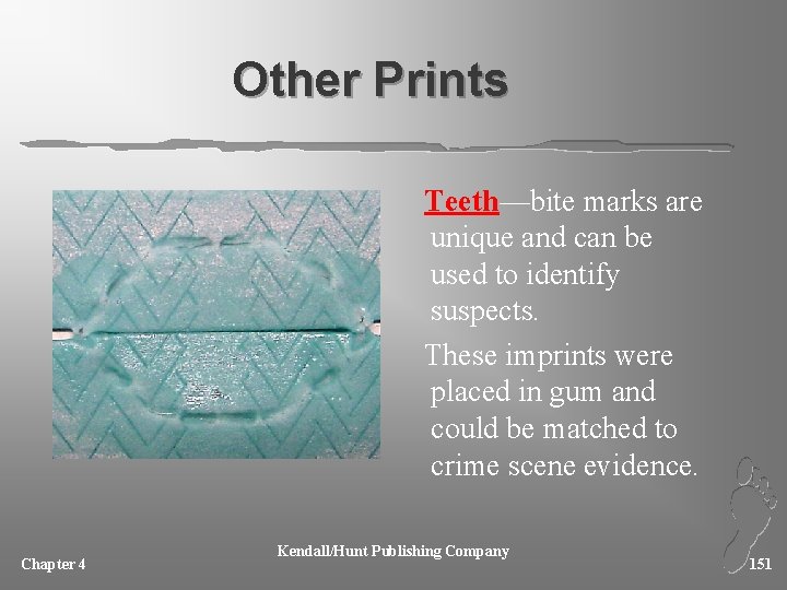 Other Prints Teeth—bite marks are unique and can be used to identify suspects. These