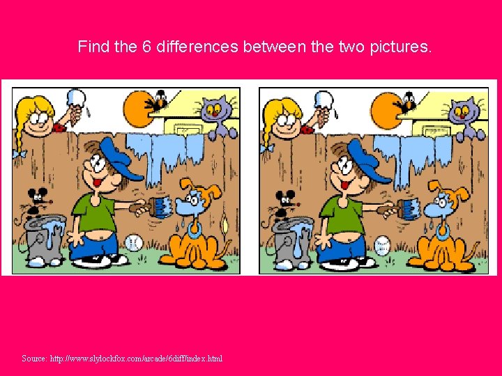 Find the 6 differences between the two pictures. Source: http: //www. slylockfox. com/arcade/6 diff/index.