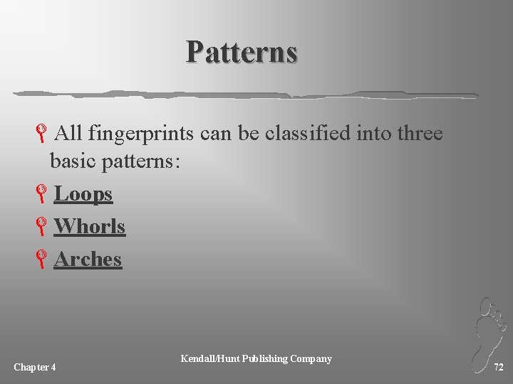 Patterns LAll fingerprints can be classified into three basic patterns: LLoops LWhorls LArches Chapter