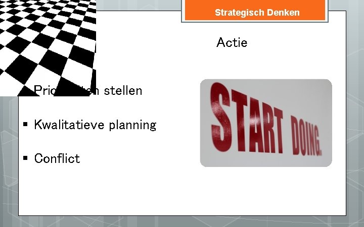 Strategisch Denken Actie § Prioriteiten stellen § Kwalitatieve planning § Conflict 