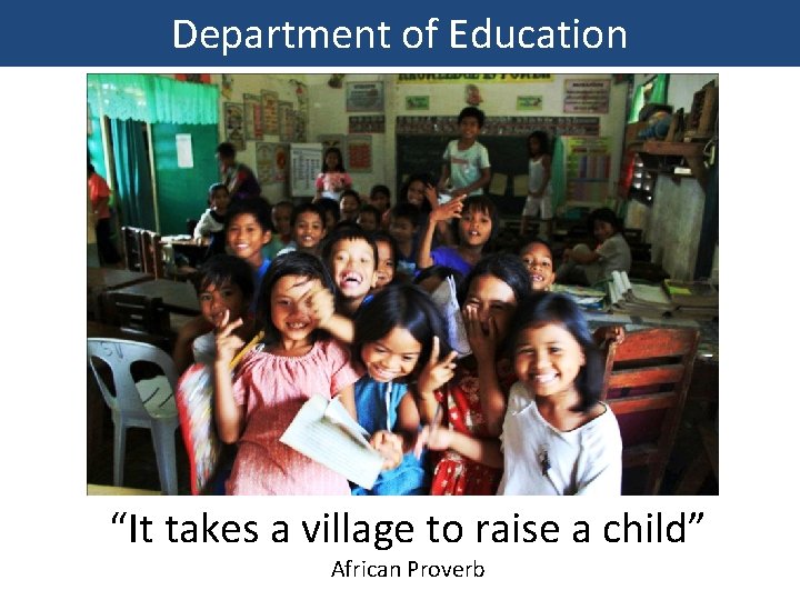 Department of Education “It takes a village to raise a child” African Proverb 
