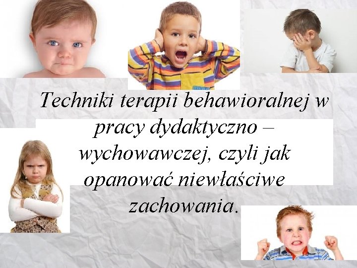 Techniki terapii behawioralnej w pracy dydaktyczno – wychowawczej, czyli jak opanować niewłaściwe zachowania. 