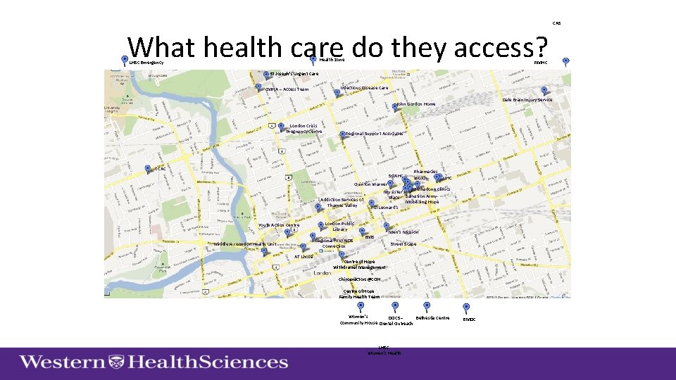 CAS What health care do they access? Health Zone LHSC Emergency RMHC St Joseph’s