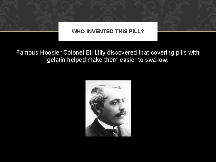 WHO INVENTED THIS PILL? Famous Hoosier Colonel Eli Lilly discovered that covering pills with WHO INVENTED THIS PILL? Famous Hoosier Colonel Eli Lilly discovered that covering pills with