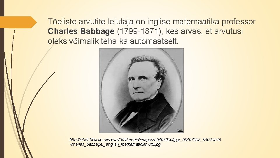 Tõeliste arvutite leiutaja on inglise matemaatika professor Charles Babbage (1799 -1871), kes arvas, et