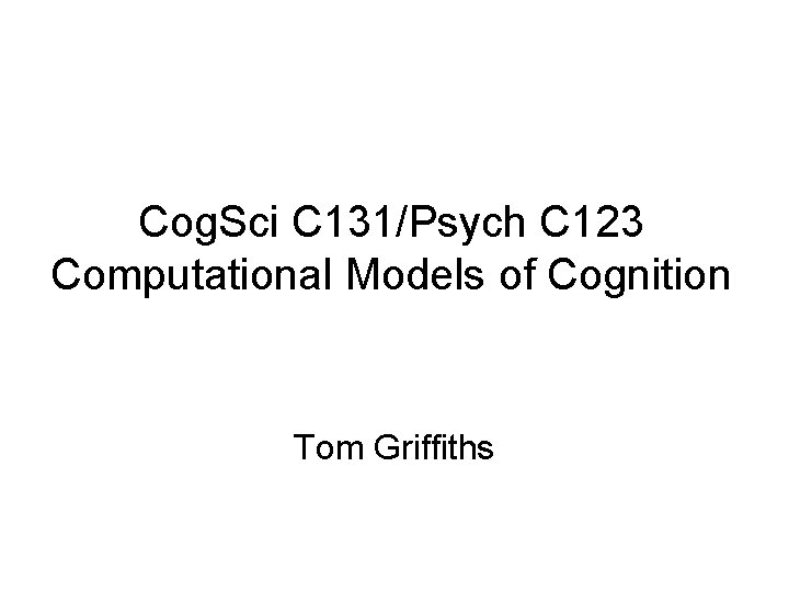 Cog. Sci C 131/Psych C 123 Computational Models of Cognition Tom Griffiths 