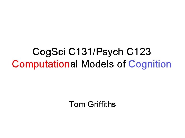 Cog. Sci C 131/Psych C 123 Computational Models of Cognition Tom Griffiths 