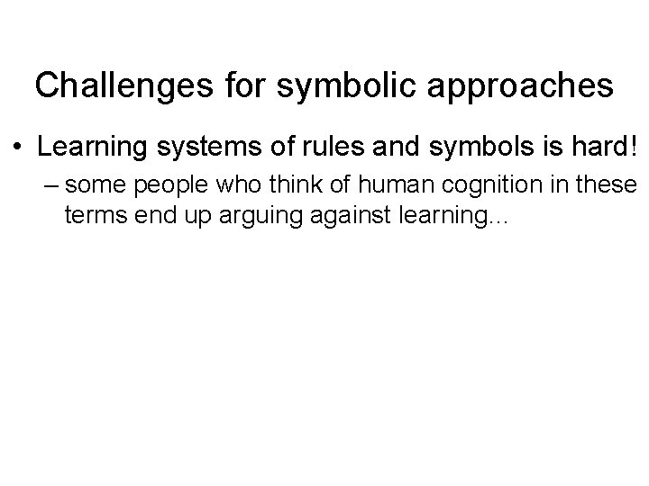 Challenges for symbolic approaches • Learning systems of rules and symbols is hard! –