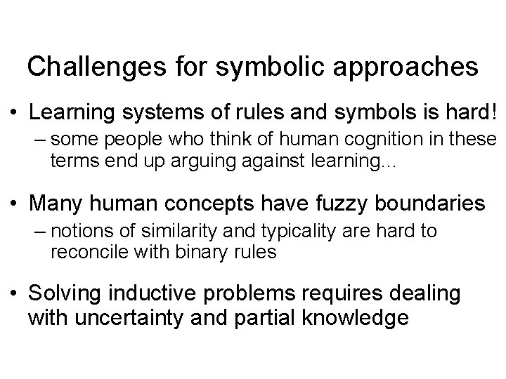 Challenges for symbolic approaches • Learning systems of rules and symbols is hard! –