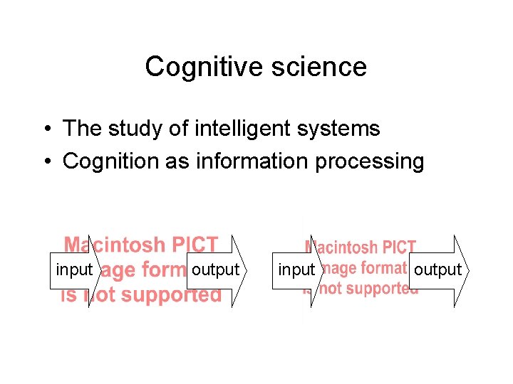 Cognitive science • The study of intelligent systems • Cognition as information processing input