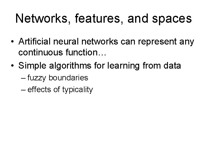 Networks, features, and spaces • Artificial neural networks can represent any continuous function… •