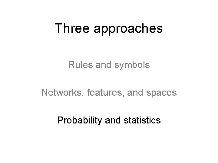 Three approaches Rules and symbols Networks, features, and spaces Probability and statistics 