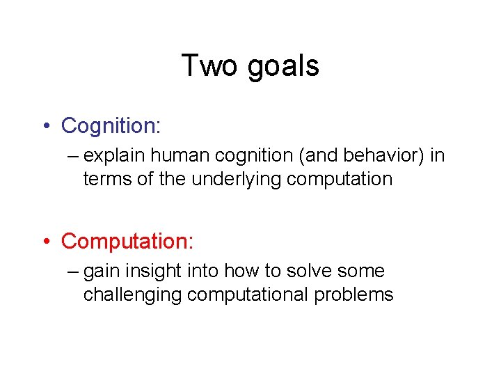 Two goals • Cognition: – explain human cognition (and behavior) in terms of the