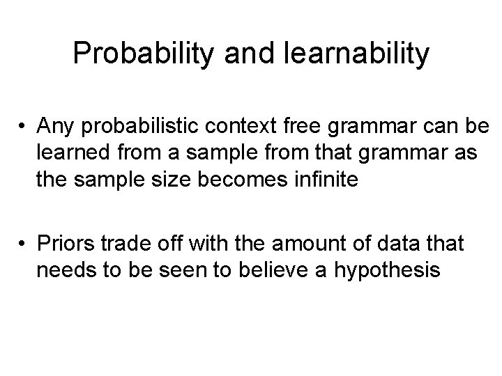 Probability and learnability • Any probabilistic context free grammar can be learned from a