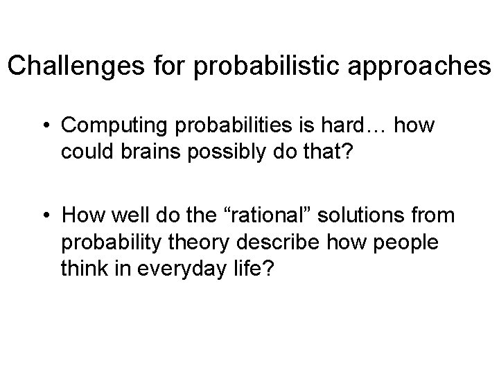 Challenges for probabilistic approaches • Computing probabilities is hard… how could brains possibly do
