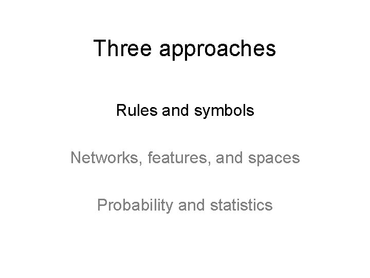 Three approaches Rules and symbols Networks, features, and spaces Probability and statistics 