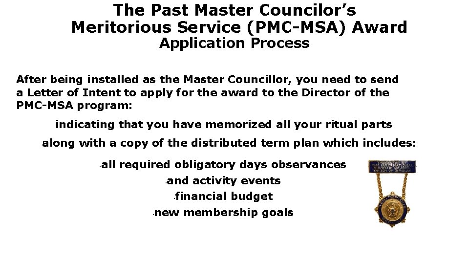 The Past Master Councilor’s Meritorious Service (PMC-MSA) Award Application Process After being installed as The Past Master Councilor’s Meritorious Service (PMC-MSA) Award Application Process After being installed as