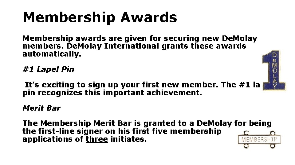 Membership Awards Membership awards are given for securing new De. Molay members. De. Molay Membership Awards Membership awards are given for securing new De. Molay members. De. Molay