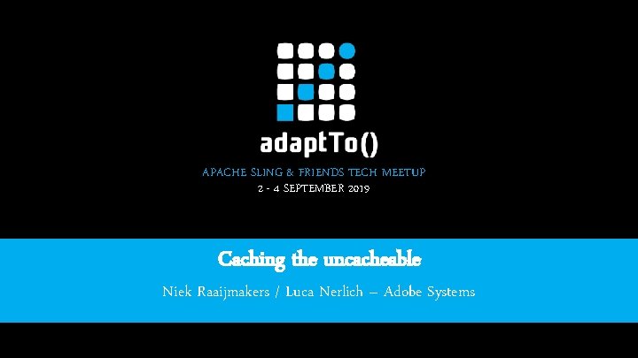 APACHE SLING & FRIENDS TECH MEETUP 2 - 4 SEPTEMBER 2019 Caching the uncacheable