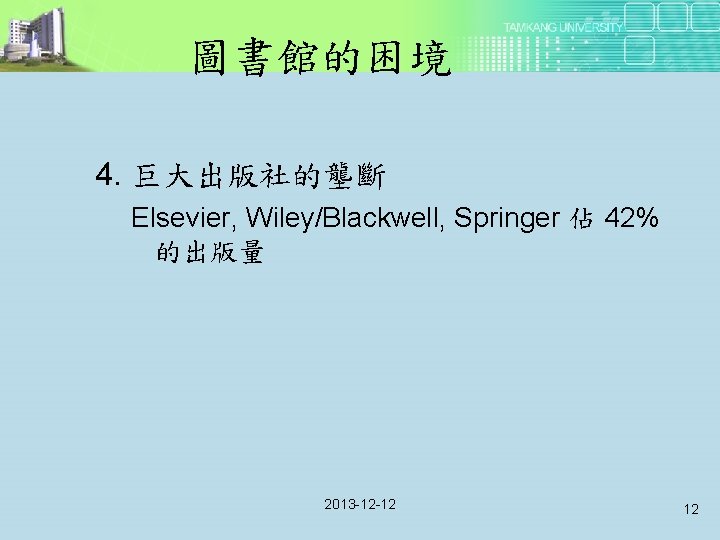 圖書館的困境 4. 巨大出版社的壟斷 Elsevier, Wiley/Blackwell, Springer 佔 42% 的出版量 2013 -12 -12 12 