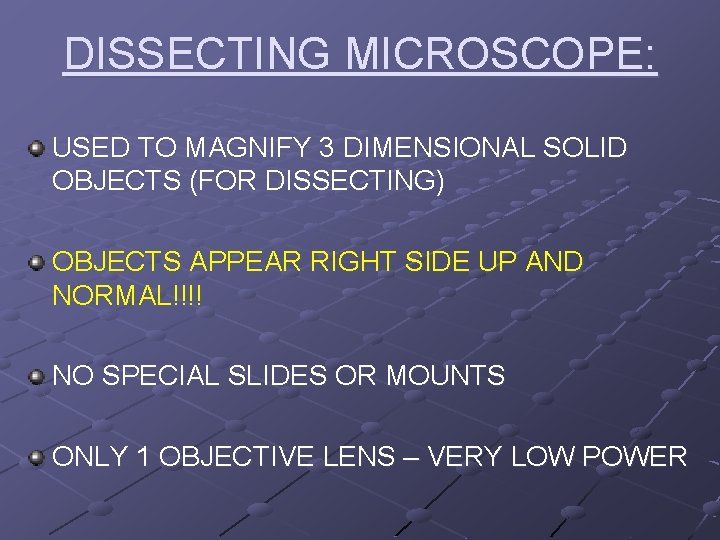 DISSECTING MICROSCOPE: USED TO MAGNIFY 3 DIMENSIONAL SOLID OBJECTS (FOR DISSECTING) OBJECTS APPEAR RIGHT