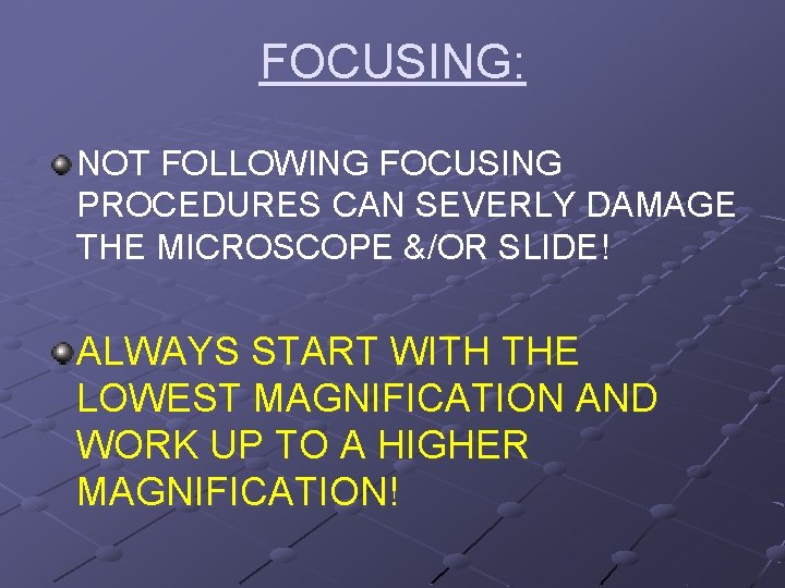 FOCUSING: NOT FOLLOWING FOCUSING PROCEDURES CAN SEVERLY DAMAGE THE MICROSCOPE &/OR SLIDE! ALWAYS START