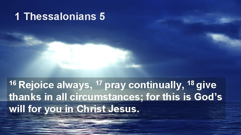 1 Thessalonians 5 16 Rejoice always, 17 pray continually, 18 give thanks in all