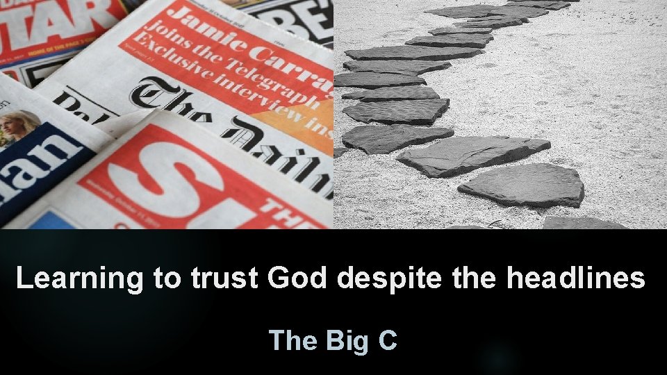 Learning to trust God despite the headlines The Big C 