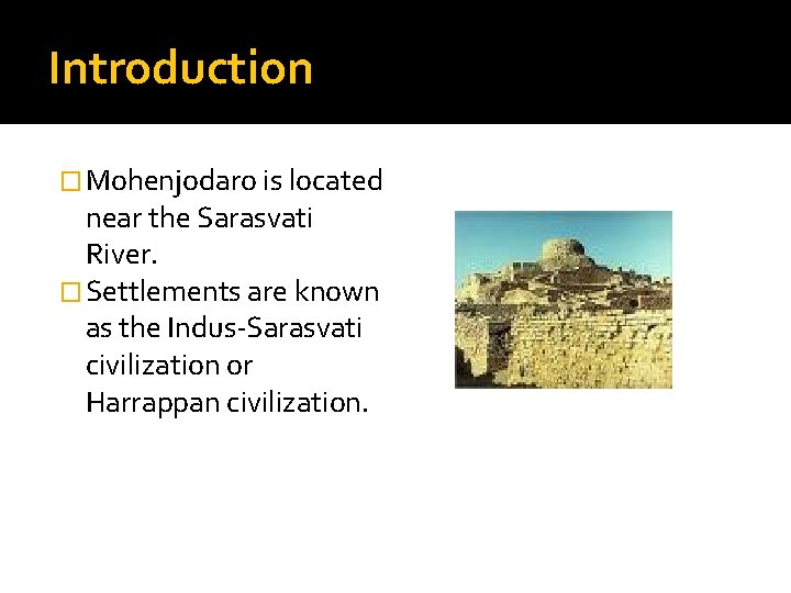 Introduction � Mohenjodaro is located near the Sarasvati River. � Settlements are known as