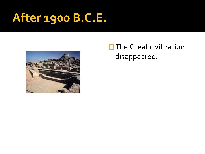 After 1900 B. C. E. � The Great civilization disappeared. 
