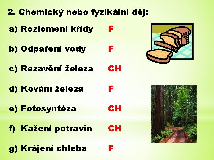 2. Chemický nebo fyzikální děj: a) Rozlomení křídy F b) Odpaření vody F c) 2. Chemický nebo fyzikální děj: a) Rozlomení křídy F b) Odpaření vody F c)