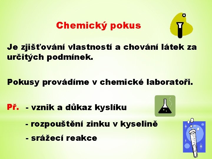 Chemický pokus Je zjišťování vlastností a chování látek za určitých podmínek. Pokusy provádíme v Chemický pokus Je zjišťování vlastností a chování látek za určitých podmínek. Pokusy provádíme v