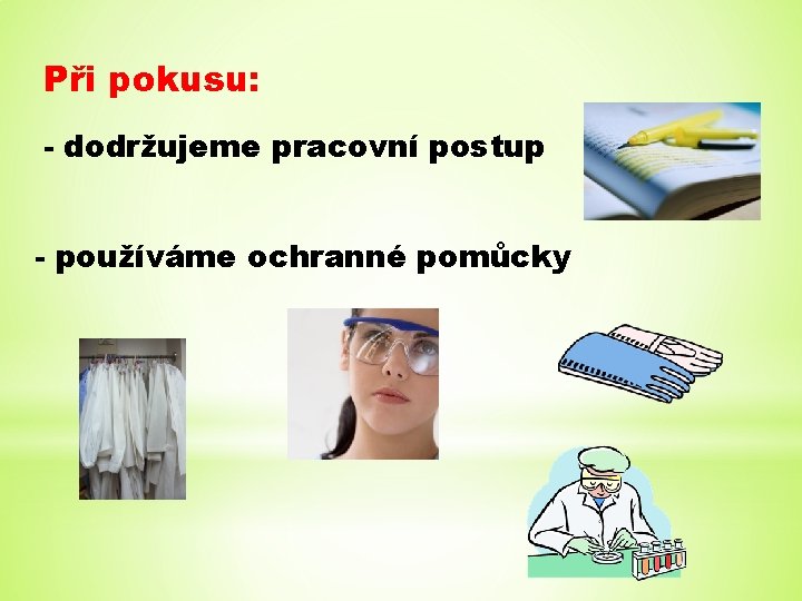 Při pokusu: - dodržujeme pracovní postup - používáme ochranné pomůcky 