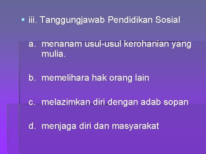 § iii. Tanggungjawab Pendidikan Sosial a. menanam usul-usul kerohanian yang mulia. b. memelihara hak