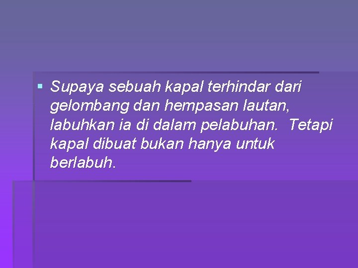 § Supaya sebuah kapal terhindar dari gelombang dan hempasan lautan, labuhkan ia di dalam