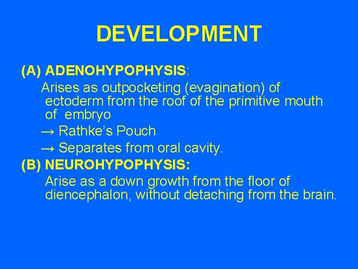 DEVELOPMENT (A) ADENOHYPOPHYSIS: Arises as outpocketing (evagination) of ectoderm from the roof of the