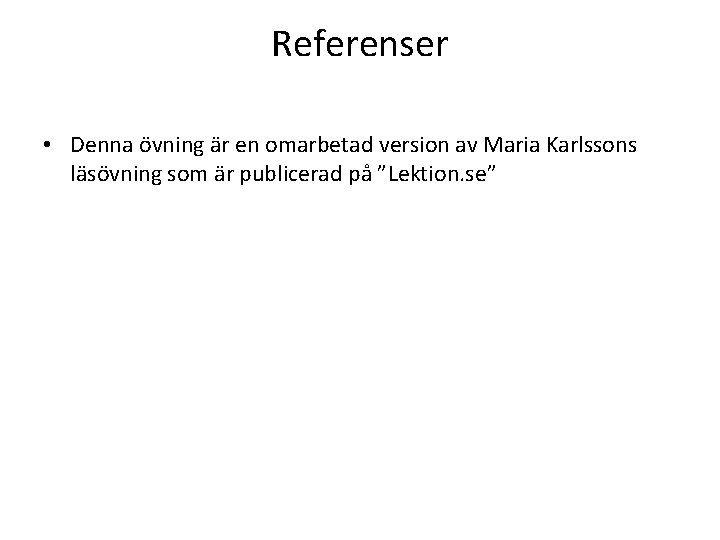 Referenser • Denna övning är en omarbetad version av Maria Karlssons läsövning som är