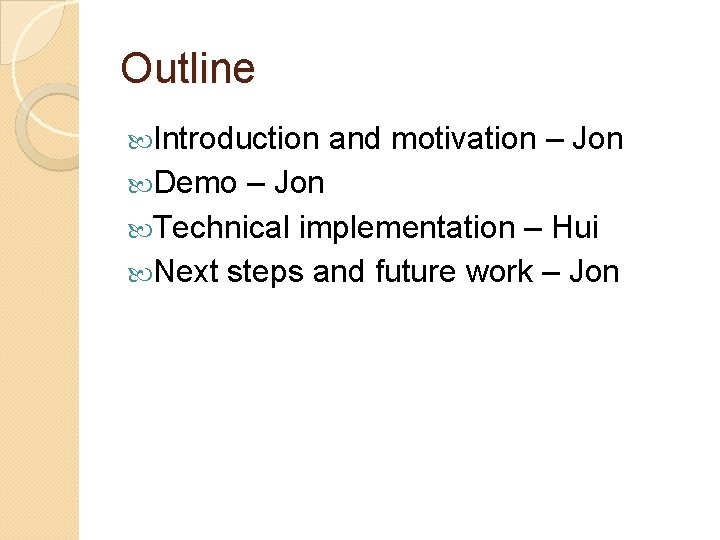 Outline Introduction Demo and motivation – Jon Technical implementation – Hui Next steps and