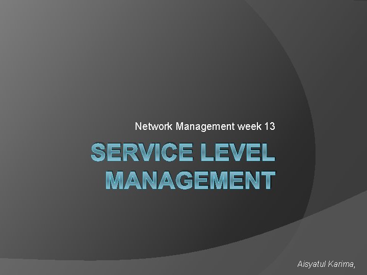 Network Management week 13 SERVICE LEVEL MANAGEMENT Aisyatul Karima, 