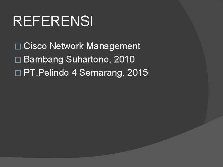 REFERENSI � Cisco Network Management � Bambang Suhartono, 2010 � PT. Pelindo 4 Semarang,