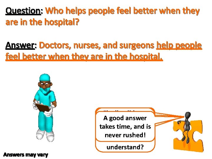Question: Who helps people feel better when they are in the hospital? Answer: Doctors, Question: Who helps people feel better when they are in the hospital? Answer: Doctors,