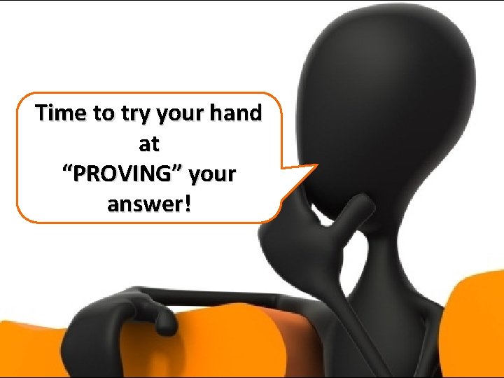 Time to try your hand at “PROVING” your answer! Time to try your hand at “PROVING” your answer!