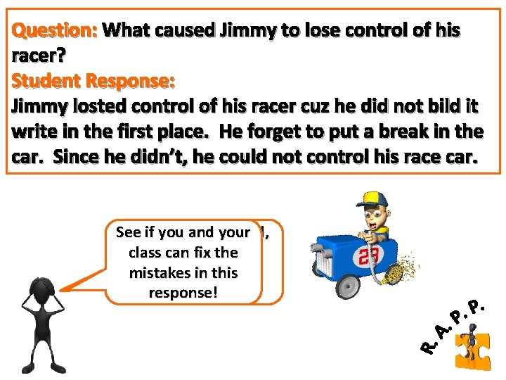 Question: What caused Jimmy to lose control of his racer? Student Response: Jimmy losted Question: What caused Jimmy to lose control of his racer? Student Response: Jimmy losted